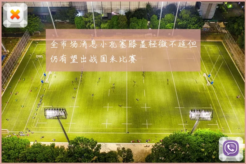 全市场消息小孔塞膝盖轻微不适但仍有望出战国米比赛